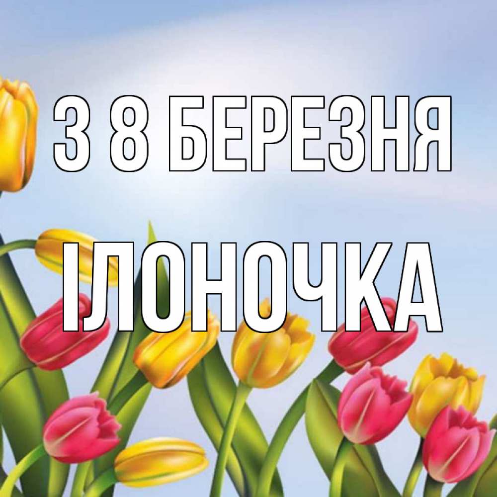 Открытка на каждый день з підписом, Ілоночка З 8 БЕРЕЗНЯ международный женский день Прикольна листівка з побажанням онлайн скачати безкоштовно 