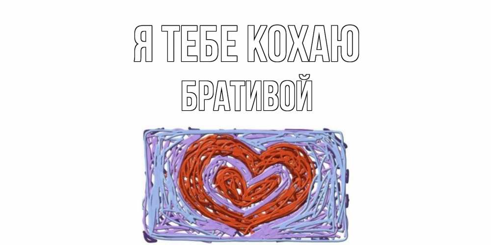 Открытка на каждый день з підписом, Бративой Я тебе кохаю сердце Прикольна листівка з побажанням онлайн скачати безкоштовно 