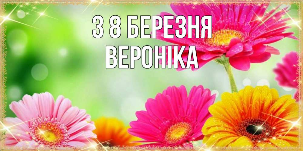 Открытка на каждый день з підписом, Вероніка З 8 БЕРЕЗНЯ цветочки для любимой женщины Прикольна листівка з побажанням онлайн скачати безкоштовно 