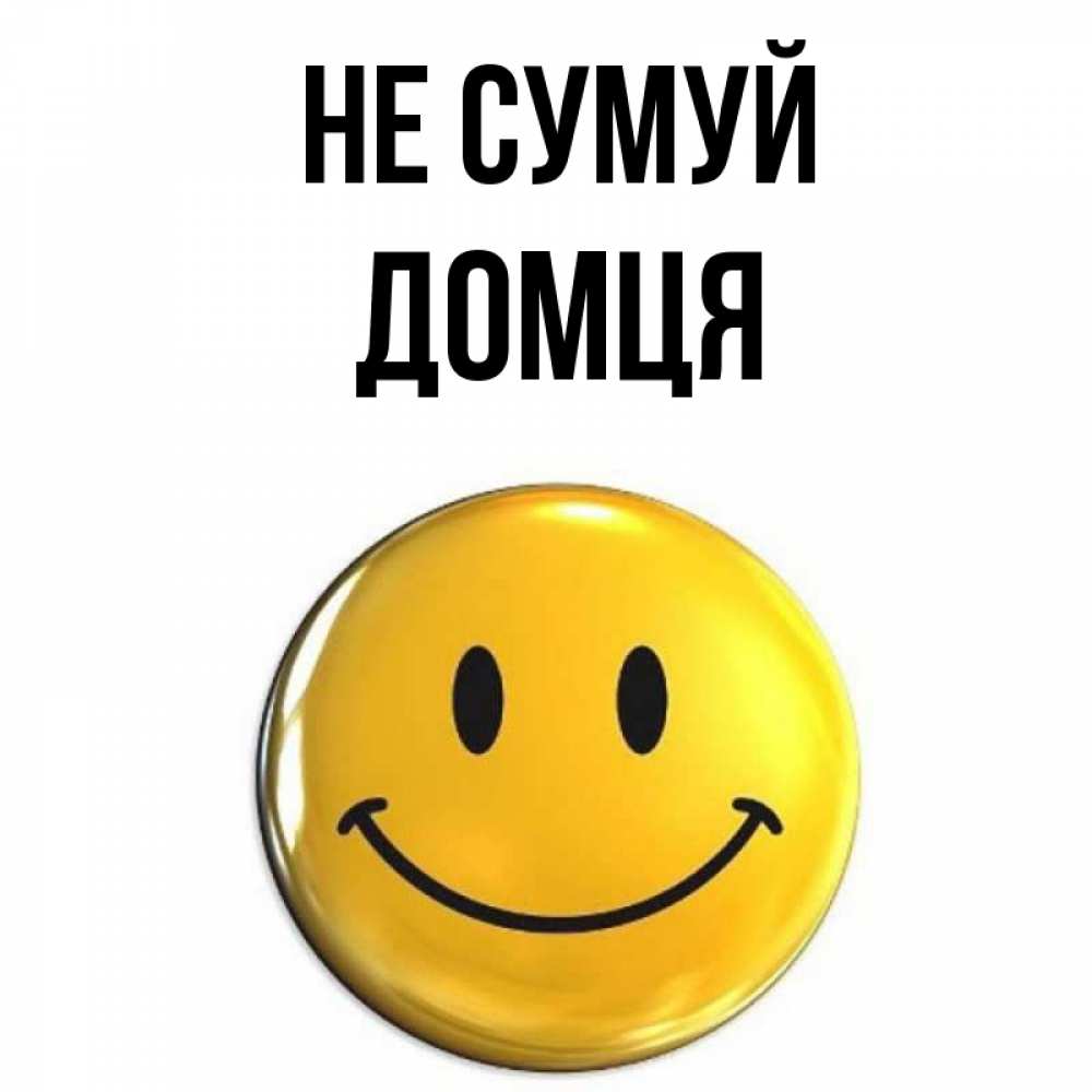 Открытка на каждый день з підписом, Домця Не сумуй желаем всем позитива Прикольна листівка з побажанням онлайн скачати безкоштовно 