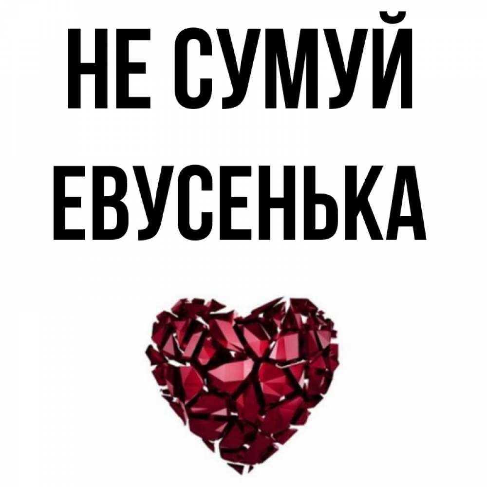Открытка на каждый день з підписом, Евусенька Не сумуй рубиновое сердечко Прикольна листівка з побажанням онлайн скачати безкоштовно 