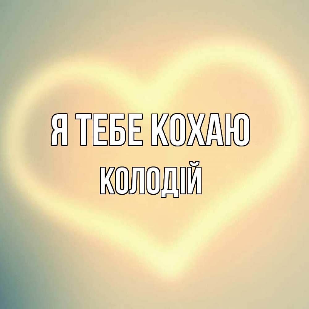 Открытка на каждый день з підписом, Колодій Я тебе кохаю сердце Прикольна листівка з побажанням онлайн скачати безкоштовно 