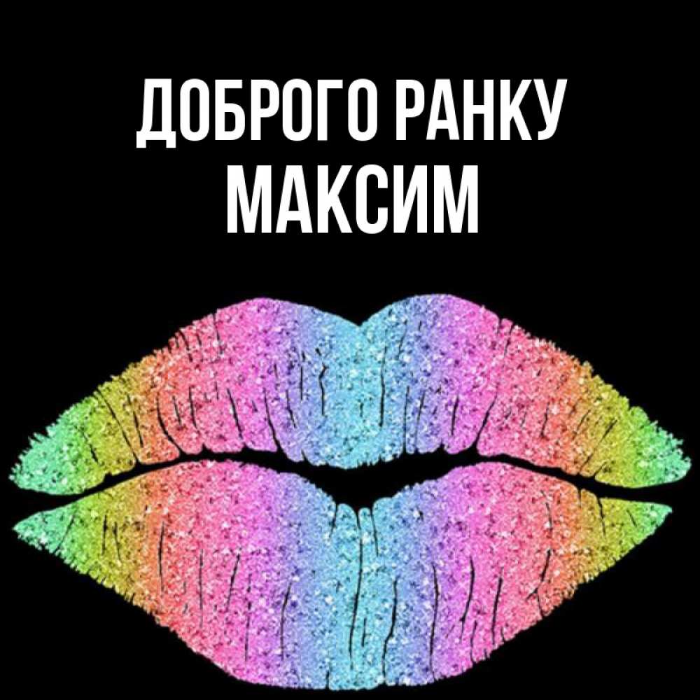 Открытка на каждый день з підписом, Максим Доброго ранку радужные губы Прикольна листівка з побажанням онлайн скачати безкоштовно 