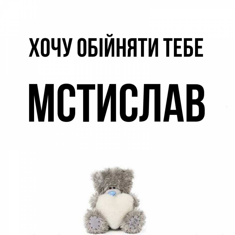 Открытка на каждый день з підписом, Мстислав Хочу обійняти тебе медвежонок с сердечком белого цвета Прикольна листівка з побажанням онлайн скачати безкоштовно 