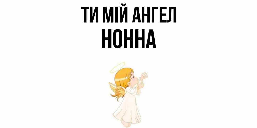 Открытка на каждый день з підписом, Нонна Ти мій ангел ангел, девочка Прикольна листівка з побажанням онлайн скачати безкоштовно 