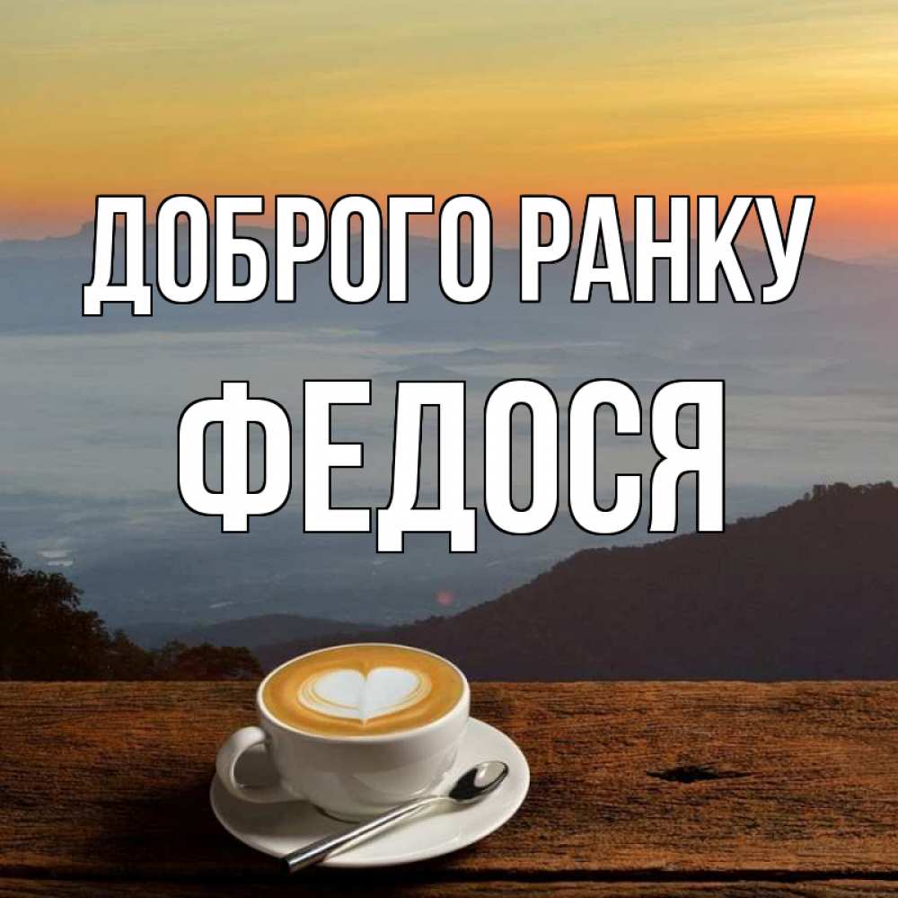 Открытка на каждый день з підписом, Федося Доброго ранку кофе на высоте Прикольна листівка з побажанням онлайн скачати безкоштовно 