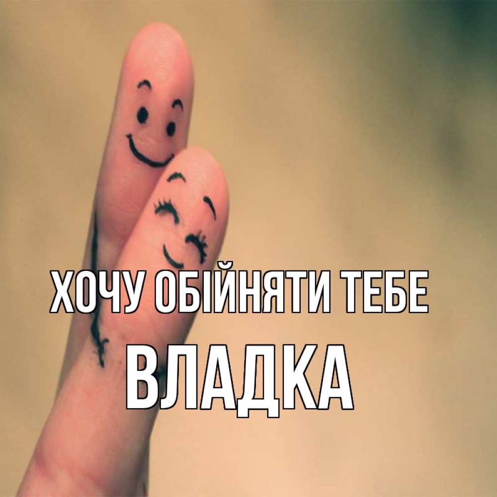 Открытка на каждый день з підписом, Владка Хочу обійняти тебе рисунок на пальцах Прикольна листівка з побажанням онлайн скачати безкоштовно 