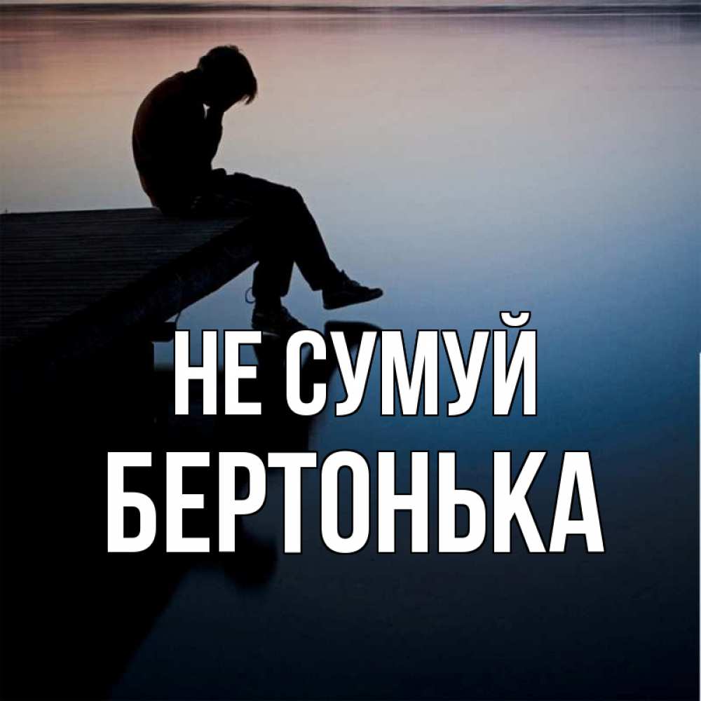 Открытка на каждый день з підписом, Бертонька Не сумуй печаль Прикольна листівка з побажанням онлайн скачати безкоштовно 