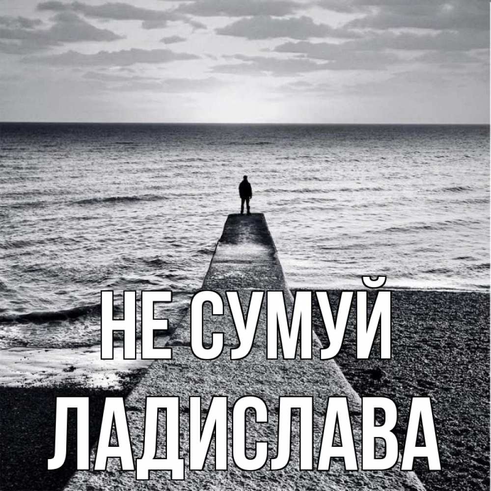 Открытка на каждый день з підписом, Ладислава Не сумуй море Прикольна листівка з побажанням онлайн скачати безкоштовно 