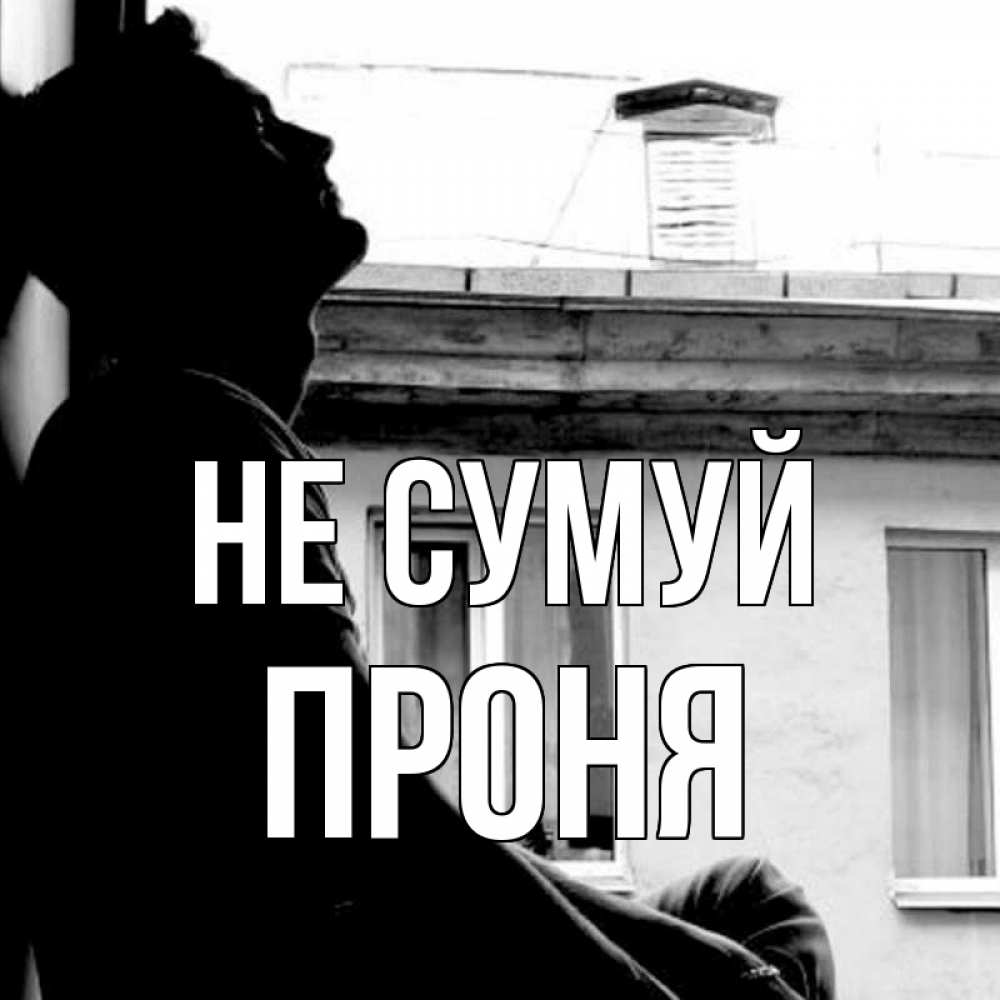 Открытка на каждый день з підписом, Проня Не сумуй старый дом Прикольна листівка з побажанням онлайн скачати безкоштовно 