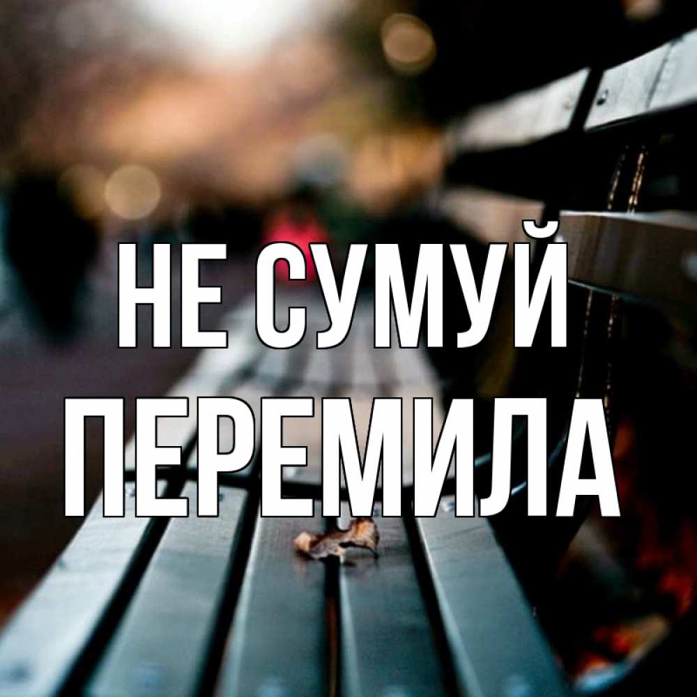 Открытка на каждый день з підписом, Перемила Не сумуй размытый фон Прикольна листівка з побажанням онлайн скачати безкоштовно 