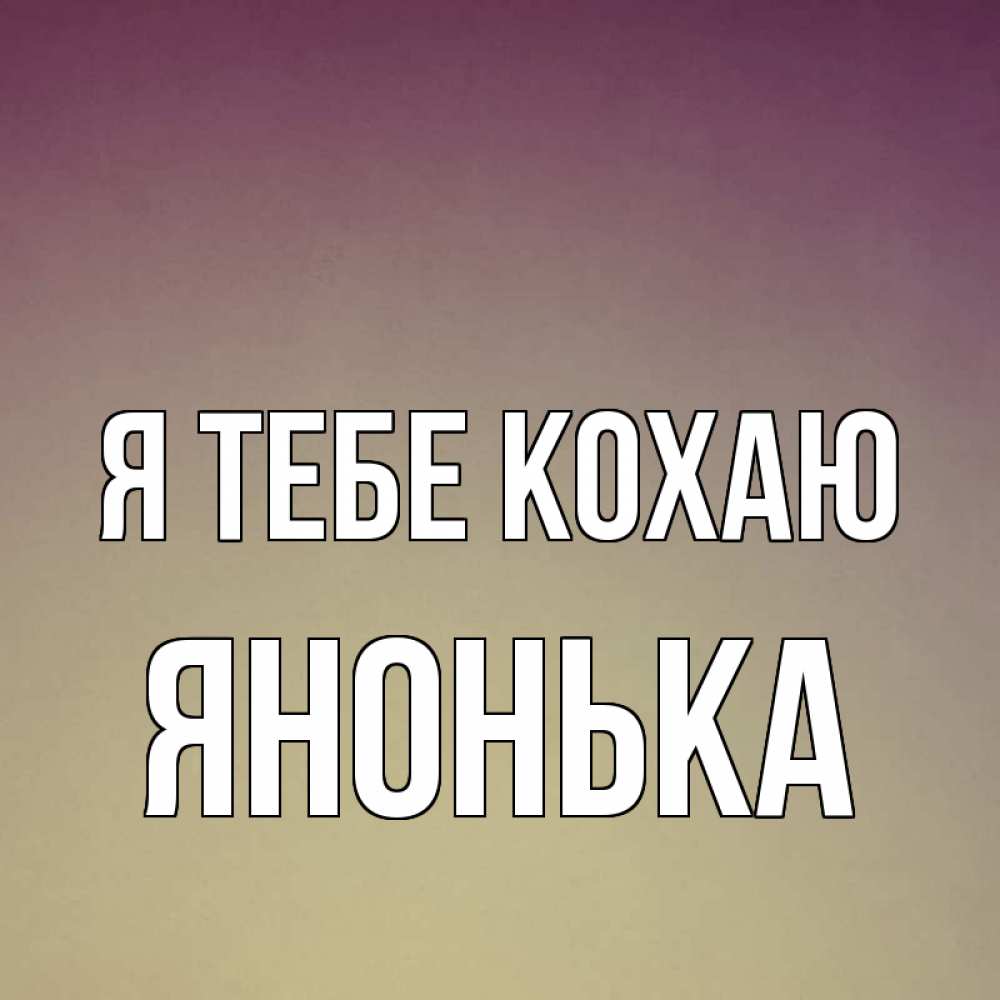 Открытка на каждый день з підписом, Янонька Я тебе кохаю для любимой Прикольна листівка з побажанням онлайн скачати безкоштовно 