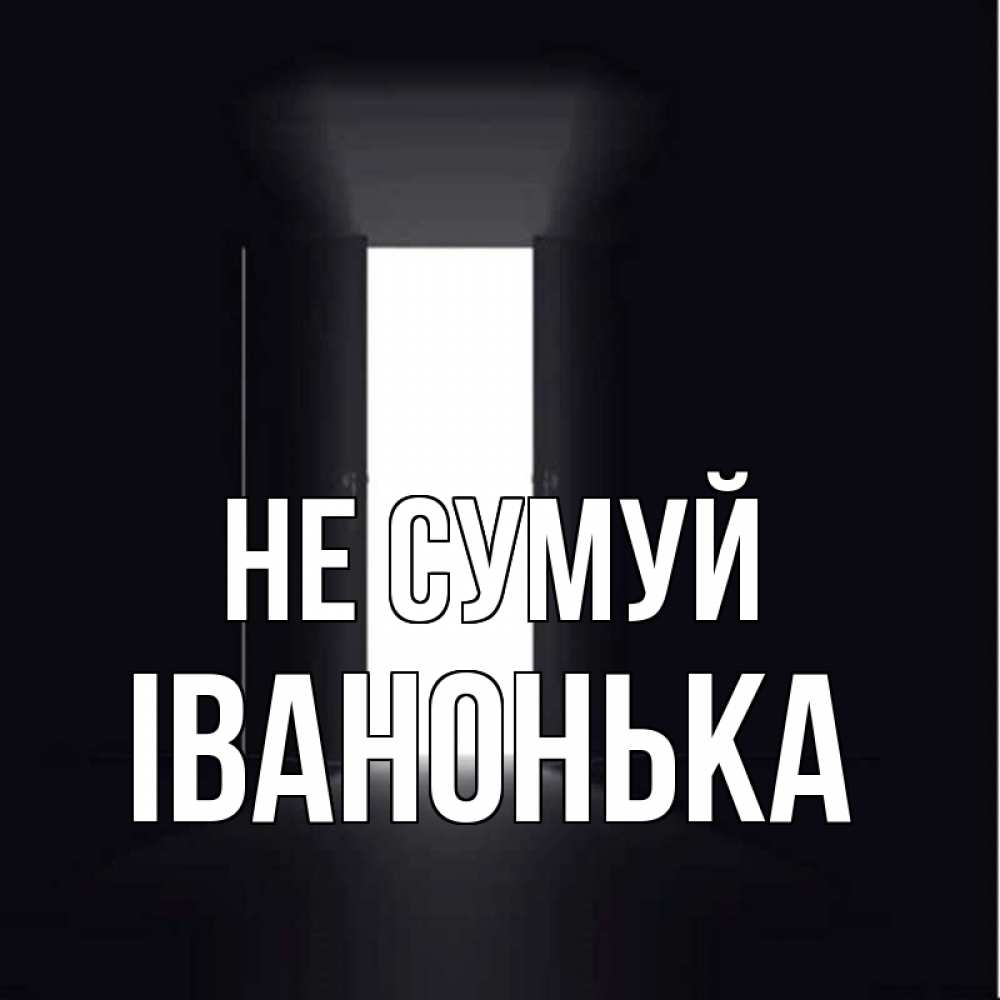 Открытка на каждый день з підписом, Іванонька Не сумуй открытая дверь Прикольна листівка з побажанням онлайн скачати безкоштовно 