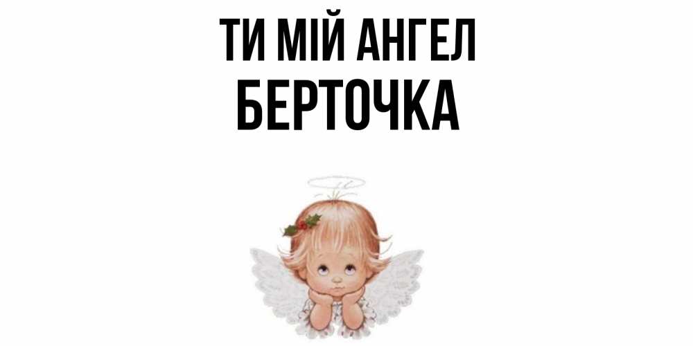 Открытка на каждый день з підписом, Берточка Ти мій ангел ангел Прикольна листівка з побажанням онлайн скачати безкоштовно 