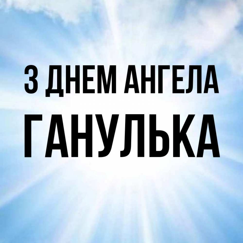 Открытка на каждый день з підписом, Ганулька З Днем ангела свет небесный Прикольна листівка з побажанням онлайн скачати безкоштовно 