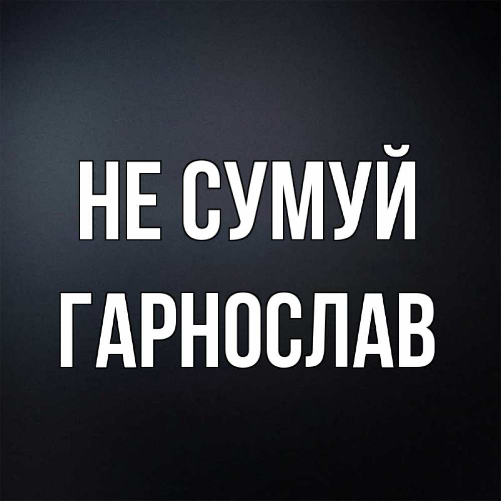 Открытка на каждый день з підписом, Гарнослав Не сумуй Градиент серый Прикольна листівка з побажанням онлайн скачати безкоштовно 