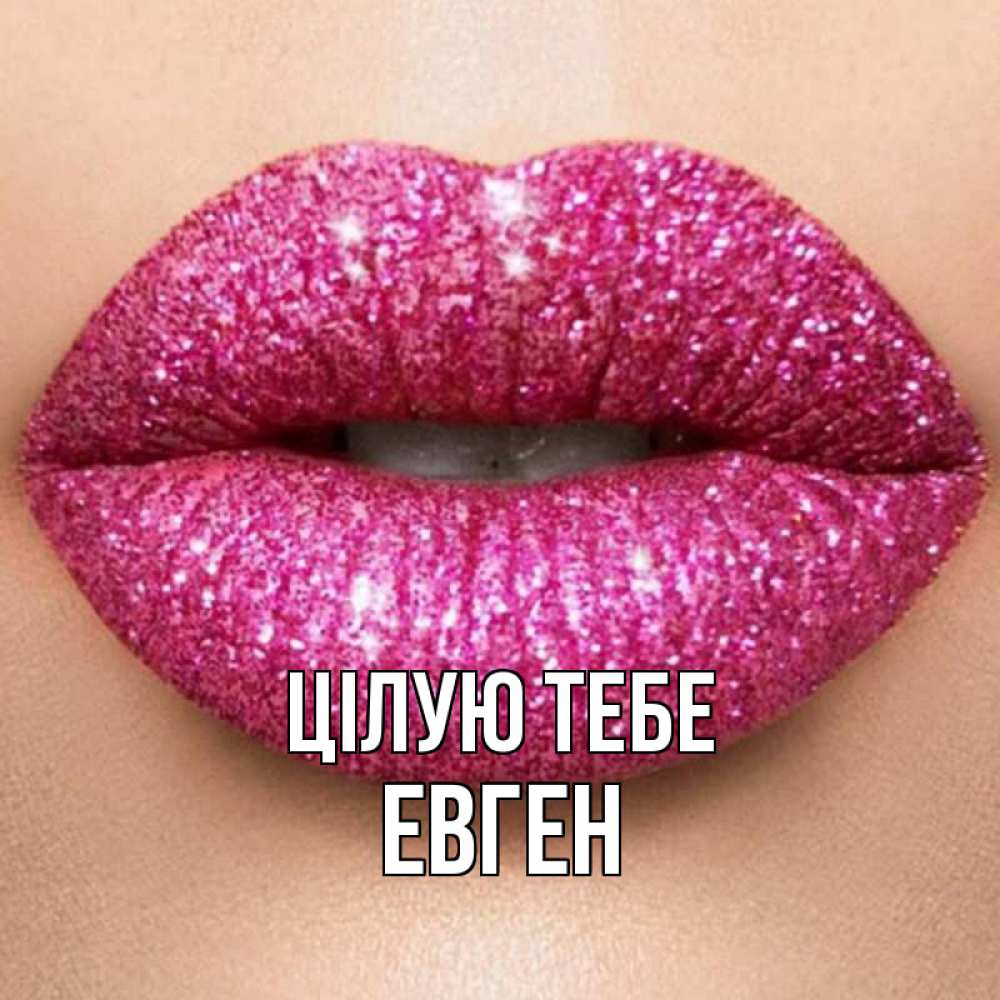 Открытка на каждый день з підписом, Евген Цілую тебе поцелуй с подписью для парня Прикольна листівка з побажанням онлайн скачати безкоштовно 