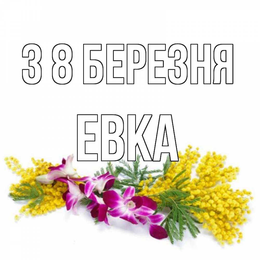 Открытка на каждый день з підписом, Евка З 8 БЕРЕЗНЯ открытка на международный женский день с цветами  1 Прикольна листівка з побажанням онлайн скачати безкоштовно 