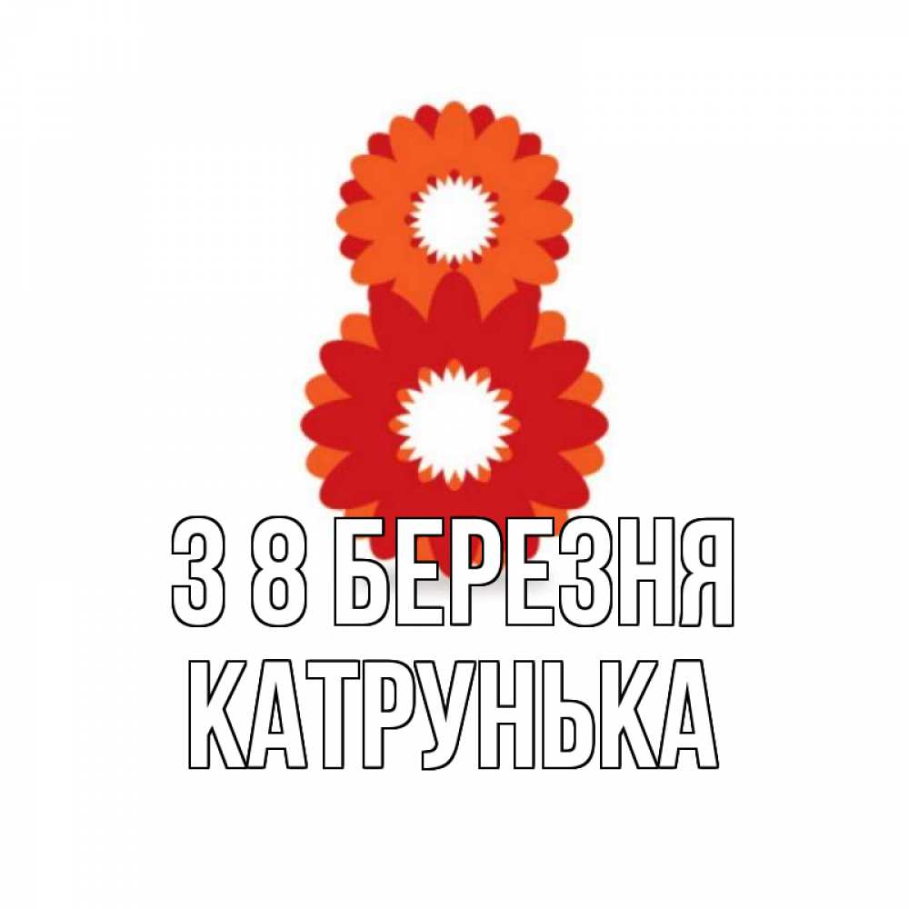 Открытка на каждый день з підписом, Катрунька З 8 БЕРЕЗНЯ восьмерка из лепестков Прикольна листівка з побажанням онлайн скачати безкоштовно 