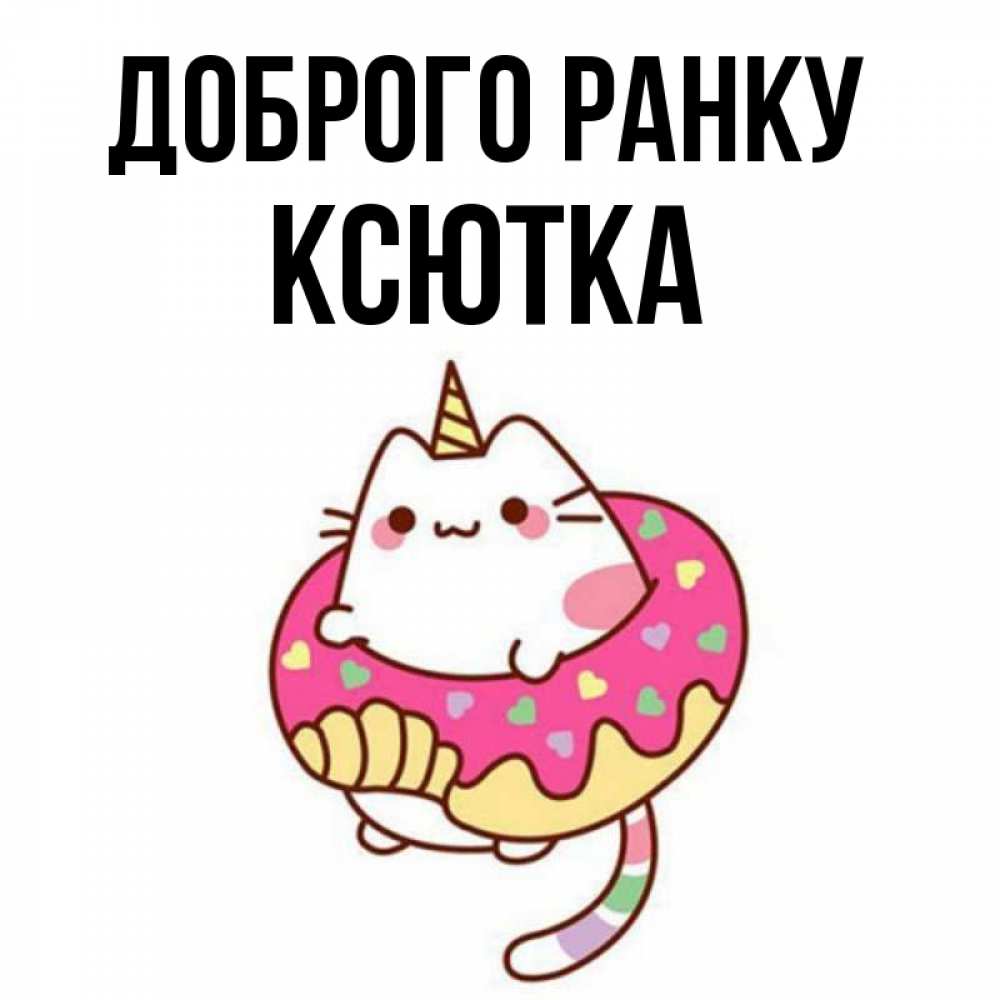 Открытка на каждый день з підписом, Ксютка Доброго ранку кот в бублике Прикольна листівка з побажанням онлайн скачати безкоштовно 