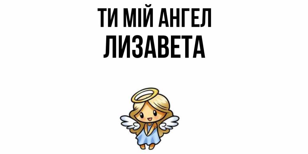 Открытка на каждый день з підписом, Лизавета Ти мій ангел ангел Прикольна листівка з побажанням онлайн скачати безкоштовно 