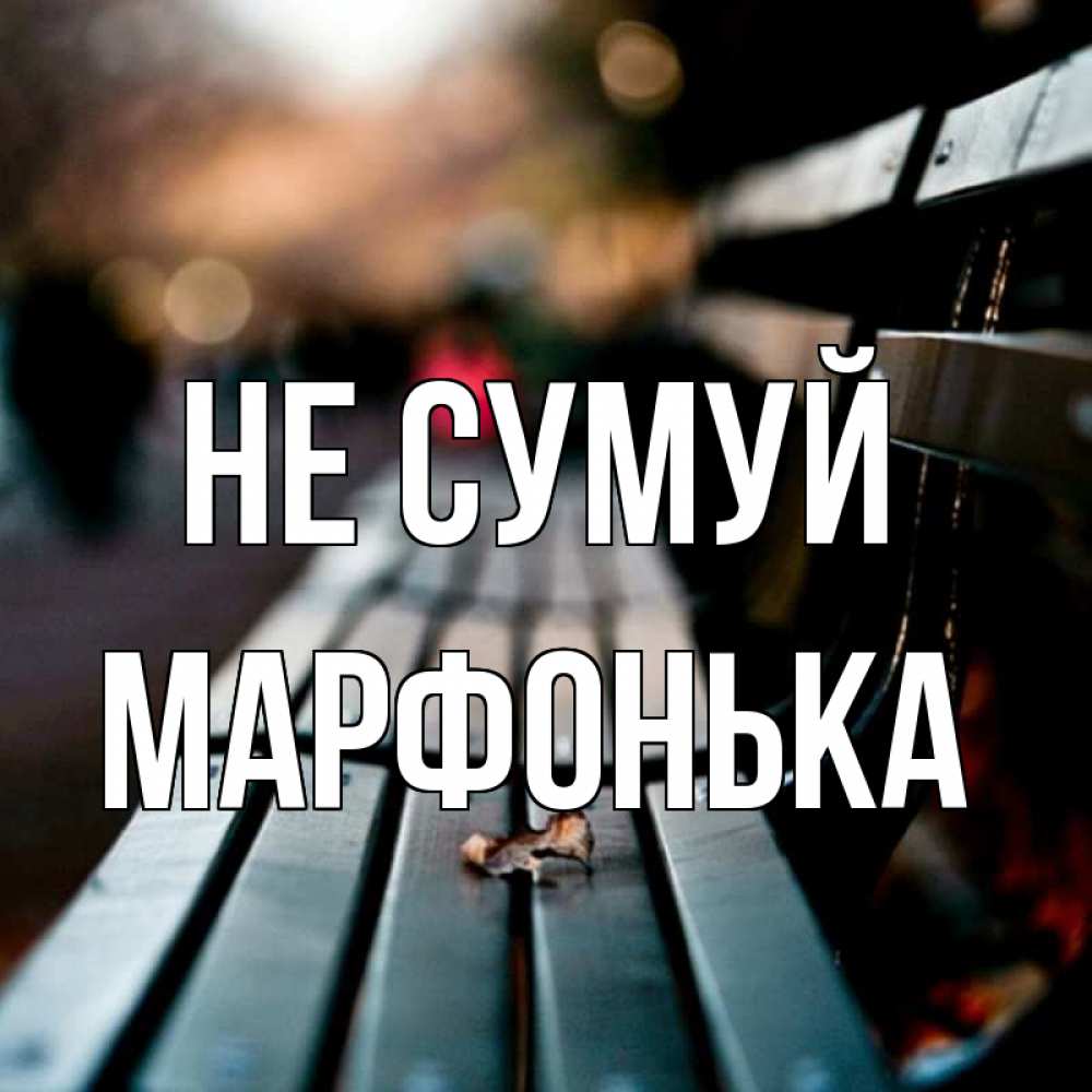 Открытка на каждый день з підписом, Марфонька Не сумуй размытый фон Прикольна листівка з побажанням онлайн скачати безкоштовно 
