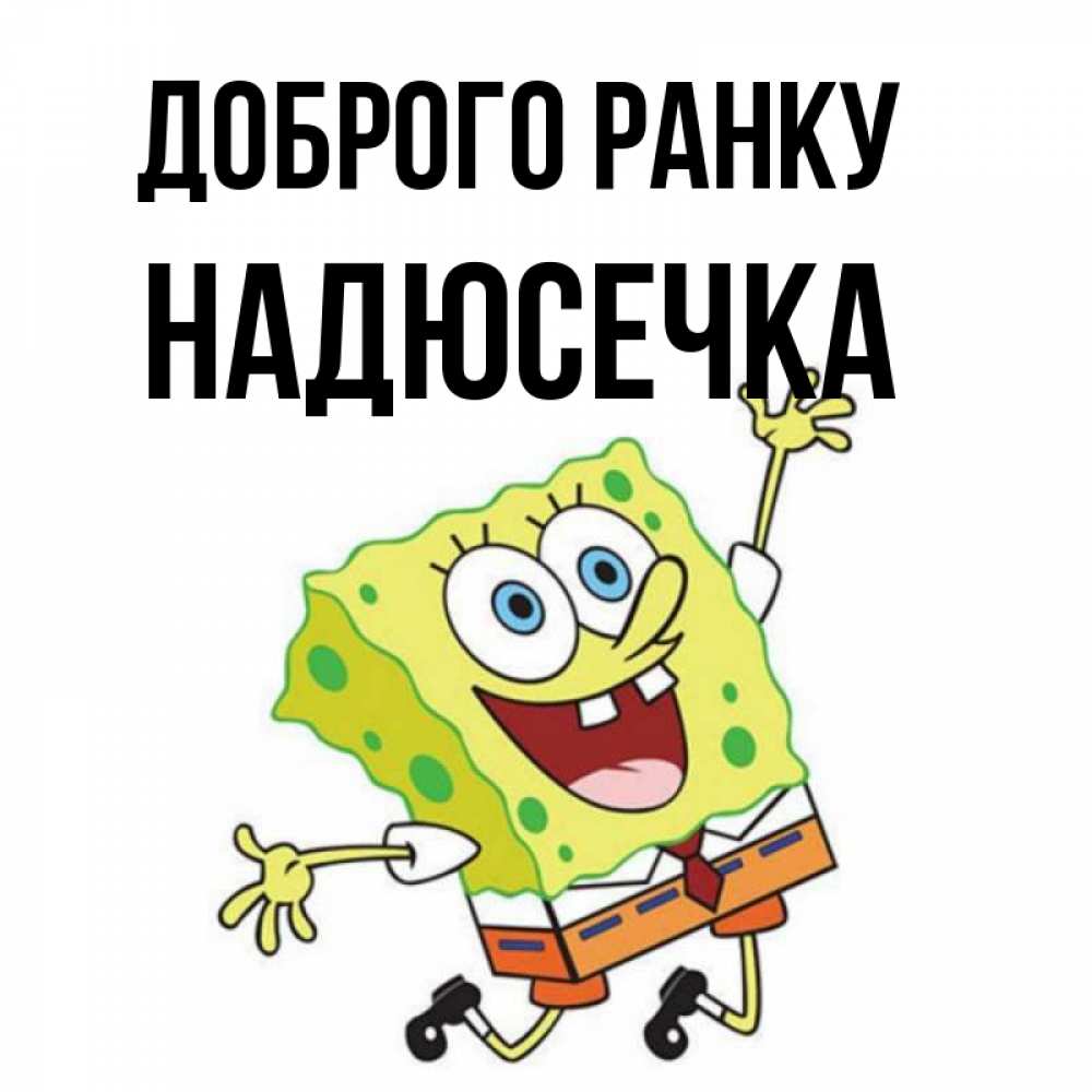 Открытка на каждый день з підписом, Надюсечка Доброго ранку улыбающийся спанч Боб Прикольна листівка з побажанням онлайн скачати безкоштовно 