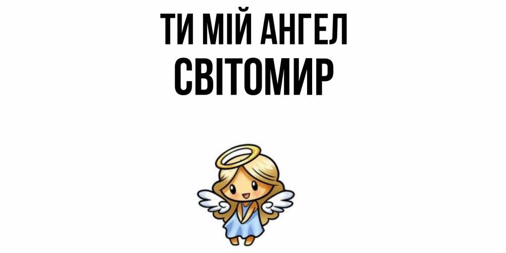Открытка на каждый день з підписом, Світомир Ти мій ангел ангел Прикольна листівка з побажанням онлайн скачати безкоштовно 