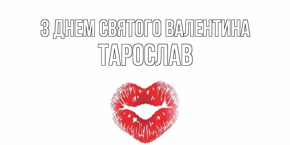 Открытка на каждый день з підписом, Тарослав З Днем Святого Валентина поцелуй на валентинке с именем Прикольна листівка з побажанням онлайн скачати безкоштовно 