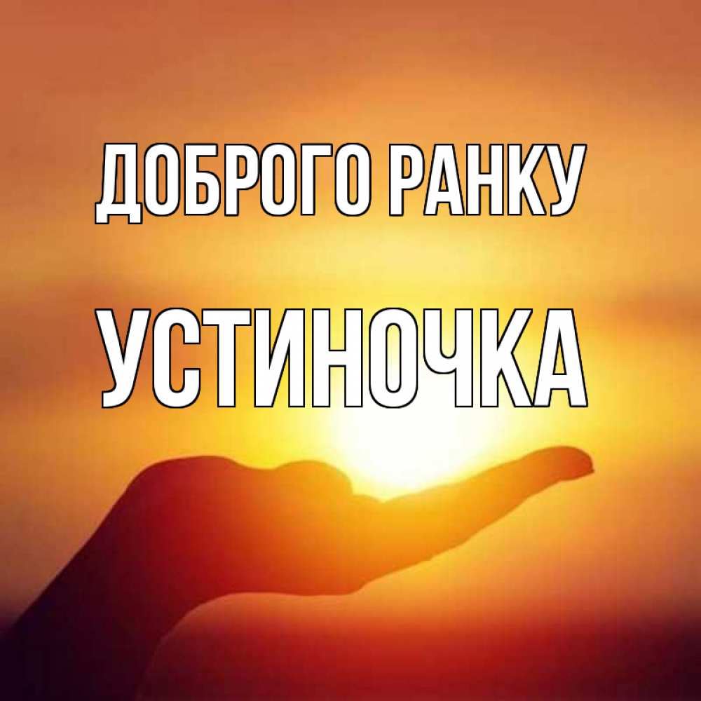Открытка на каждый день з підписом, Устиночка Доброго ранку ладошка и закат Прикольна листівка з побажанням онлайн скачати безкоштовно 