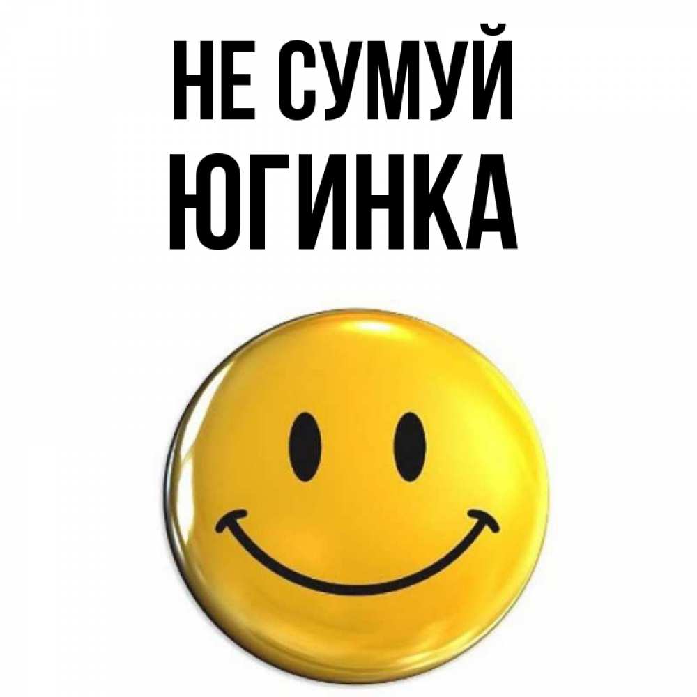 Открытка на каждый день з підписом, Югинка Не сумуй триде смайл Прикольна листівка з побажанням онлайн скачати безкоштовно 