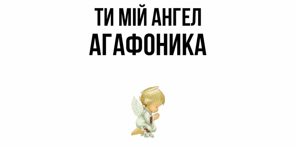 Открытка на каждый день з підписом, Агафоника Ти мій ангел ангел Прикольна листівка з побажанням онлайн скачати безкоштовно 
