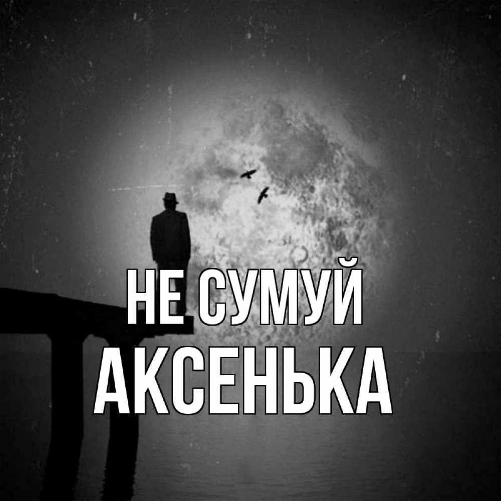 Открытка на каждый день з підписом, Аксенька Не сумуй мужчина на мосту Прикольна листівка з побажанням онлайн скачати безкоштовно 