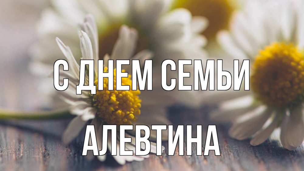 Открытка на каждый день з підписом, Алевтина С днем семьи с днем семьи Прикольна листівка з побажанням онлайн скачати безкоштовно 