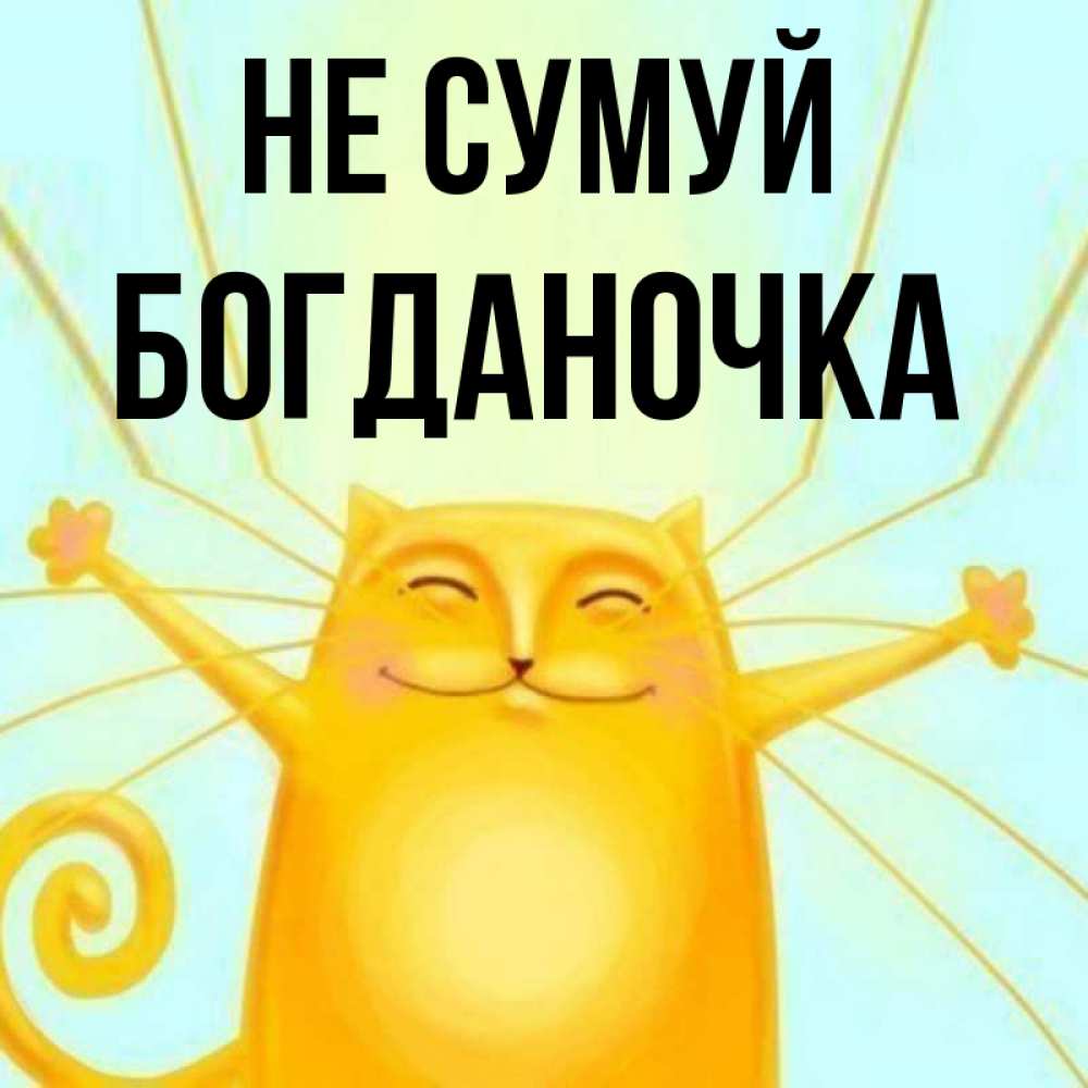 Открытка на каждый день з підписом, Богданочка Не сумуй обнимашки усатые Прикольна листівка з побажанням онлайн скачати безкоштовно 