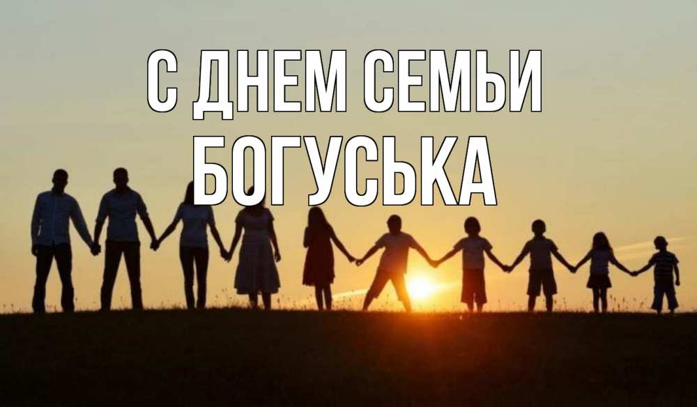Открытка на каждый день з підписом, Богуська С днем семьи дети, родители Прикольна листівка з побажанням онлайн скачати безкоштовно 