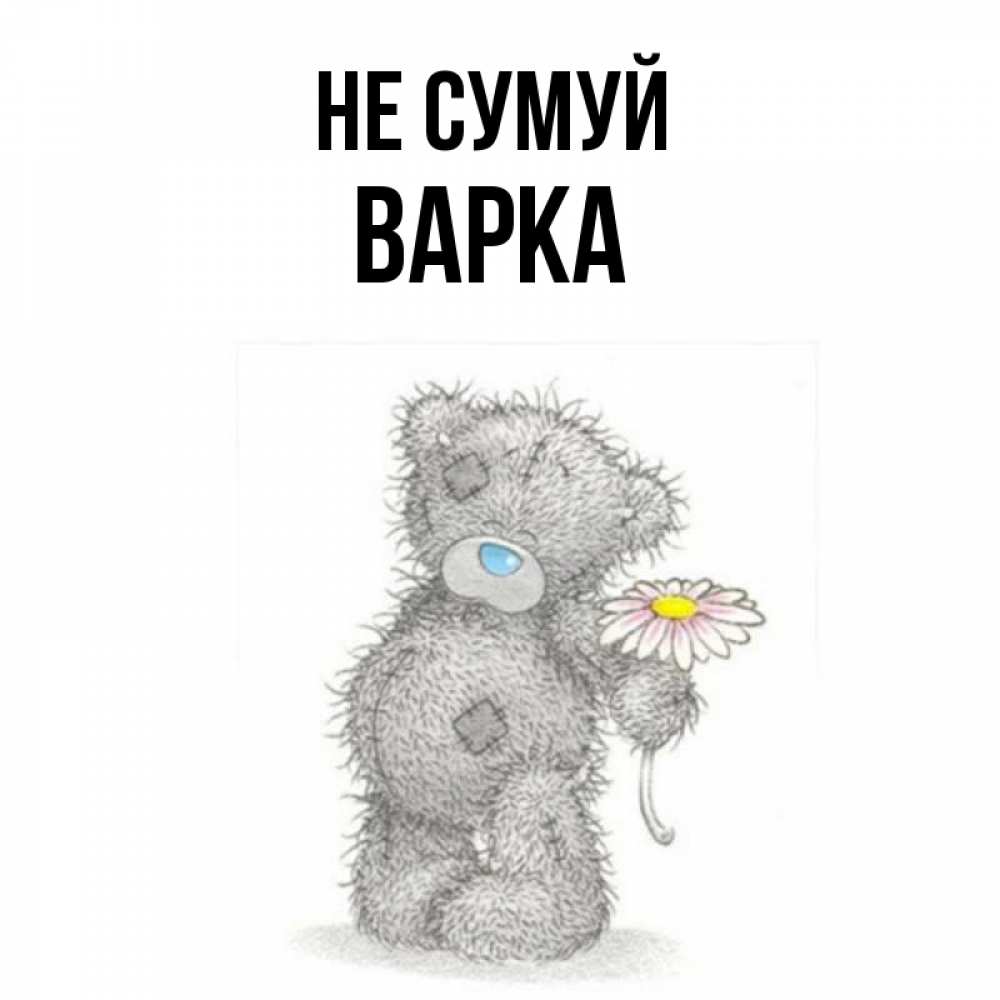 Открытка на каждый день з підписом, Варка Не сумуй Плюшевый медвежонок с заплатками Прикольна листівка з побажанням онлайн скачати безкоштовно 