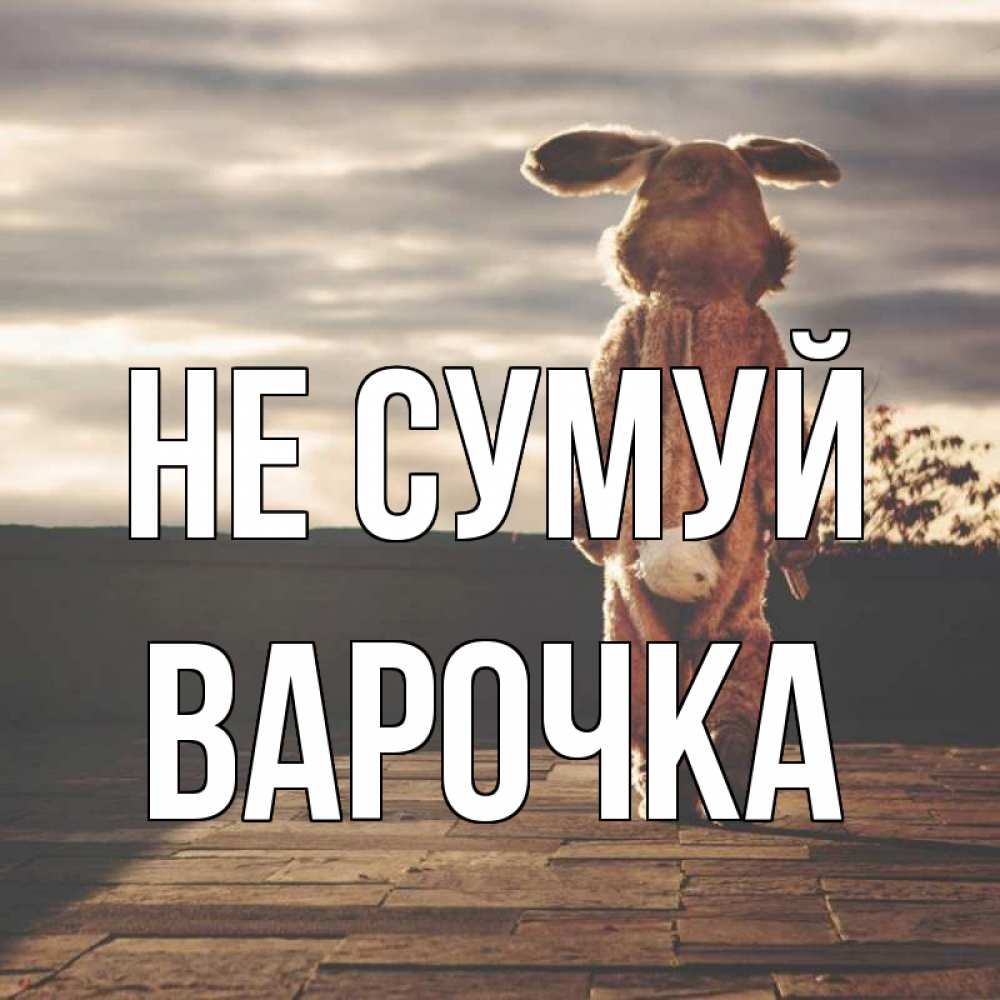 Открытка на каждый день з підписом, Варочка Не сумуй со спины Прикольна листівка з побажанням онлайн скачати безкоштовно 