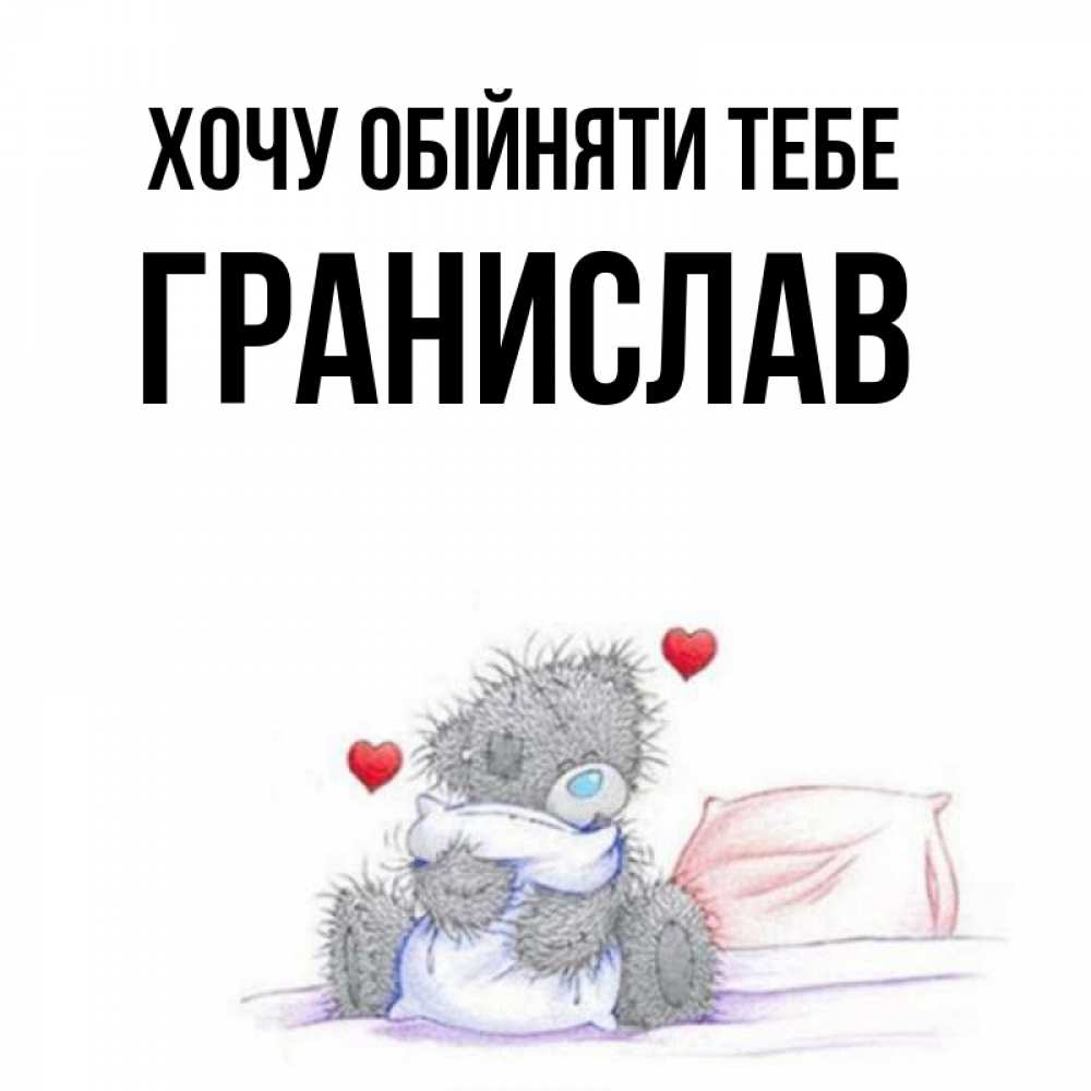 Открытка на каждый день з підписом, Гранислав Хочу обійняти тебе сердечки мишка Тедди и кроватка Прикольна листівка з побажанням онлайн скачати безкоштовно 