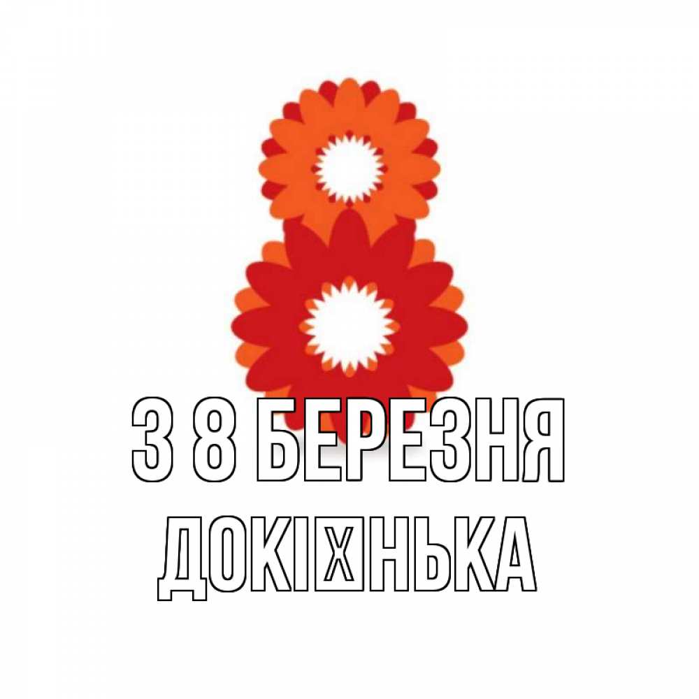 Открытка на каждый день з підписом, Докієнька З 8 БЕРЕЗНЯ восьмерка из лепестков Прикольна листівка з побажанням онлайн скачати безкоштовно 