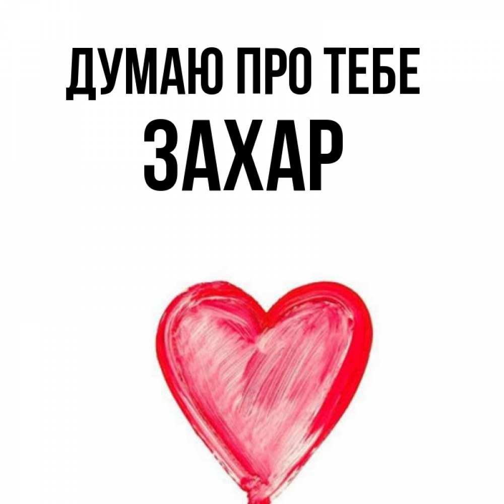 Открытка на каждый день з підписом, Захар Думаю про тебе для влюбленных Прикольна листівка з побажанням онлайн скачати безкоштовно 