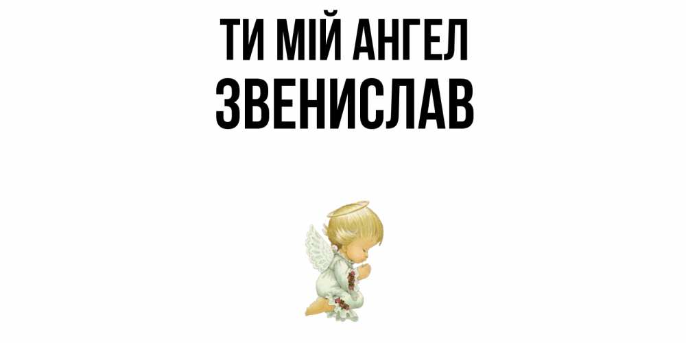 Открытка на каждый день з підписом, Звенислав Ти мій ангел ангел Прикольна листівка з побажанням онлайн скачати безкоштовно 