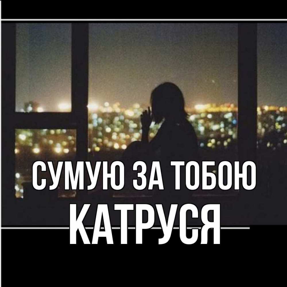 Открытка на каждый день з підписом, Катруся Сумую за тобою у окна Прикольна листівка з побажанням онлайн скачати безкоштовно 