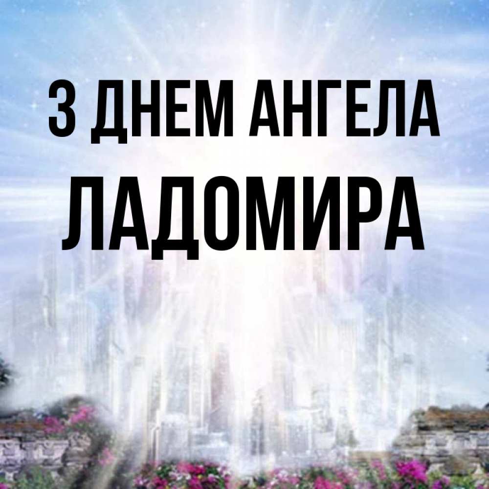 Открытка на каждый день з підписом, Ладомира З Днем ангела небесный свет Прикольна листівка з побажанням онлайн скачати безкоштовно 