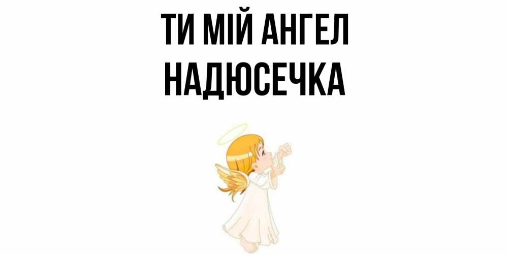 Открытка на каждый день з підписом, Надюсечка Ти мій ангел ангел, девочка Прикольна листівка з побажанням онлайн скачати безкоштовно 
