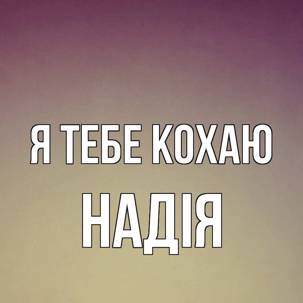 Открытка на каждый день з підписом, Надія Я тебе кохаю для любимой Прикольна листівка з побажанням онлайн скачати безкоштовно 