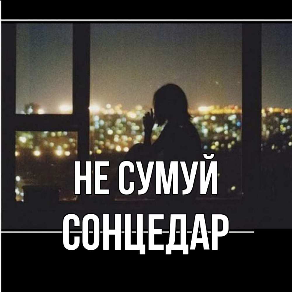 Открытка на каждый день з підписом, Сонцедар Не сумуй смотрит на ночной город Прикольна листівка з побажанням онлайн скачати безкоштовно 