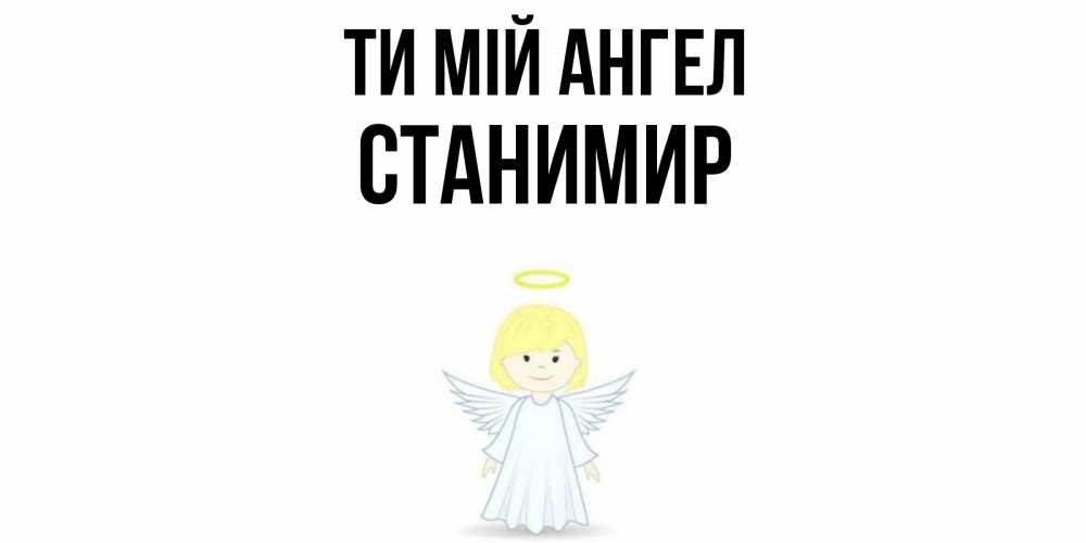 Открытка на каждый день з підписом, Станимир Ти мій ангел ангел Прикольна листівка з побажанням онлайн скачати безкоштовно 
