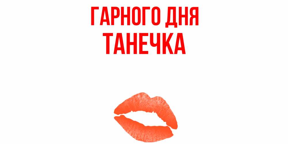 Открытка на каждый день з підписом, Танечка Гарного дня удачного дня с поцелуем Прикольна листівка з побажанням онлайн скачати безкоштовно 