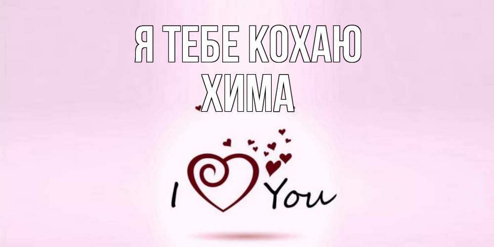 Открытка на каждый день з підписом, Хима Я тебе кохаю сердце Прикольна листівка з побажанням онлайн скачати безкоштовно 